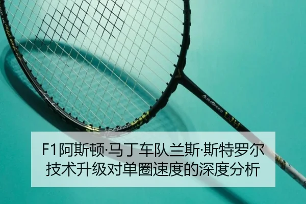 F1阿斯顿·马丁车队兰斯·斯特罗尔技术升级对单圈速度的深度分析
