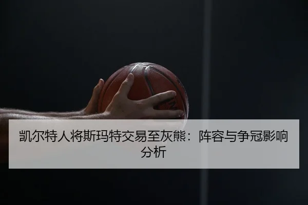 凯尔特人将斯玛特交易至灰熊：阵容与争冠影响分析